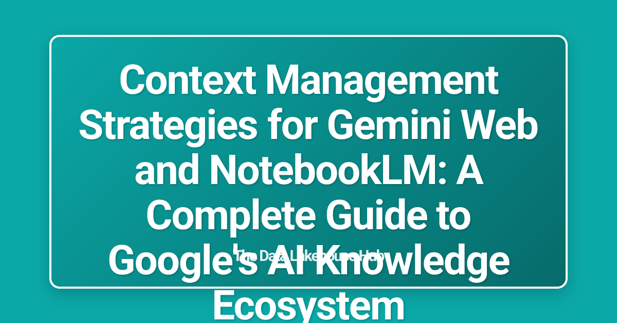Context Management Strategies for Gemini Web and NotebookLM: A Complete Guide to Google's AI Knowledge Ecosystem