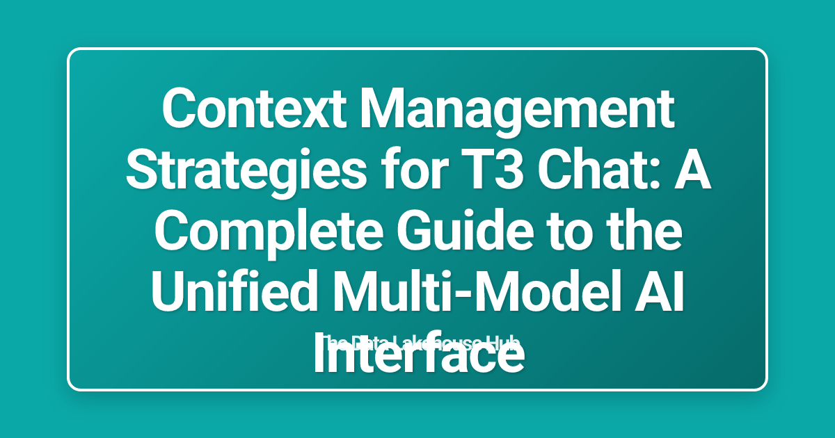 Context Management Strategies for T3 Chat: A Complete Guide to the Unified Multi-Model AI Interface